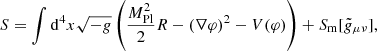 $$ \begin{aligned} S = \int \mathrm{d}^4x \sqrt{-{ g}} \left( \frac{M_{\mathrm{Pl} }^2}{2} R - (\nabla \varphi )^2 - V(\varphi ) \right) + S_{\rm m}[\tilde{ g}_{\mu \nu }], \end{aligned} $$