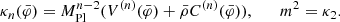 $$ \begin{aligned} \kappa _n(\bar{\varphi }) = M_{\mathrm{Pl} }^{n-2} ( V^{(n)}(\bar{\varphi }) + \bar{\rho } C^{(n)}(\bar{\varphi }) ), \qquad m^2 = \kappa _2. \end{aligned} $$