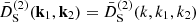 $ \bar{D}^{(2)}_{\mathrm{S}}({{\textbf{k}}}_1,{{\textbf{k}}}_2) = \bar{D}^{(2)}_{\mathrm{S}}(k,k_1,k_2) $
