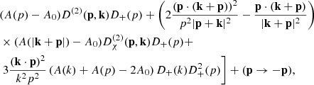 $$ \begin{aligned}&(A(p) - A_0) D^{(2)}(\mathbf{p },\mathbf{k }) D_+(p) +\left( 2 \frac{(\mathbf{p }\cdot (\mathbf{k }+ \mathbf{p }))^2}{p^2 |\mathbf{p }+\mathbf{k }|^2} - \frac{\mathbf{p }\cdot (\mathbf{k }+\mathbf{p })}{|\mathbf{k }+\mathbf{p }|^2}\right) \nonumber \\&\times (A(|\mathbf{k }+\mathbf{p }|) - A_0) D^{(2)}_\chi (\mathbf{p },\mathbf{k }) D_+(p) + \nonumber \\&\left. 3 \frac{(\mathbf{k }\cdot \mathbf{p })^2}{k^2 p^2} \left( A(k) + A(p) - 2 A_0 \right) D_+(k) D_+^2(p) \right] + (\mathbf{p }\rightarrow -\mathbf{p }), \end{aligned} $$