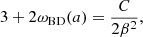 $$ \begin{aligned}&3 + 2 \omega _{\mathrm{BD} }(a) = \frac{C}{2\beta ^2}, \end{aligned} $$