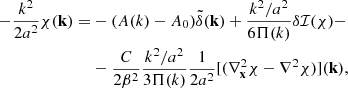 $$ \begin{aligned} - \frac{k^2}{2 a^2} \chi (\mathbf{k }) =&-(A(k)-A_0) \tilde{\delta }(\mathbf{k }) + \frac{k^2/a^2}{6 \Pi (k)} \delta \mathcal{I} (\chi ) - \nonumber \\&- \frac{C}{2 \beta ^2}\frac{k^2/a^2}{3 \Pi (k)} \frac{1}{2a^2} [(\nabla ^2_\mathbf{x }\chi - \nabla ^2 \chi )](\mathbf{k }), \end{aligned} $$