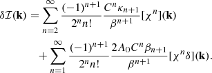 $$ \begin{aligned} \delta \mathcal{I} (\mathbf{k })&= \sum _{n=2}^\infty \frac{(-1)^{n+1}}{ 2^n n!} \frac{C^n \kappa _{n+1}}{\beta ^{n+1}} [ \chi ^n](\mathbf{k })\nonumber \\&\quad + \sum _{n=1}^\infty \frac{(-1)^{n+1}}{2^n n! } \frac{2 A_0 C^n \beta _{n+1}}{\beta ^{n+1}}[\chi ^n \delta ](\mathbf{k }). \end{aligned} $$