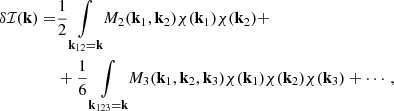 $$ \begin{aligned} \delta \mathcal{I} (\mathbf{k }) =&\frac{1}{2} \underset{{\mathbf{k }}_{12}= {\mathbf{k }}}{\int }M_2(\mathbf{k }_1,\mathbf{k }_2) \chi (\mathbf{k }_1)\chi (\mathbf{k }_2)+\nonumber \\&+ \frac{1}{6} \underset{{\mathbf{k }}_{123}= {\mathbf{k }}}{\int }M_3(\mathbf{k }_1,\mathbf{k }_2,\mathbf{k }_3) \chi (\mathbf{k }_1)\chi (\mathbf{k }_2)\chi (\mathbf{k }_3) + \cdots , \end{aligned} $$