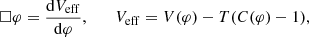 $$ \begin{aligned} \square \varphi = \frac{\mathrm{d} V_{\rm eff}}{\mathrm{d} \varphi }, \qquad V_{\rm eff} = V(\varphi ) - T ( C(\varphi ) - 1), \end{aligned} $$