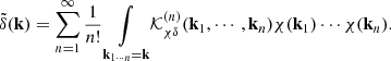 $$ \begin{aligned} \tilde{\delta }(\mathbf{k }) = \sum _{n=1}^\infty \frac{1}{n!} \underset{\mathbf{k }_{1\cdots n}= \mathbf{k }}{\int } \mathcal{K} ^{(n)}_{\chi \delta }(\mathbf{k }_1,\cdots ,\mathbf{k }_n) \chi (\mathbf{k }_1)\cdots \chi (\mathbf{k }_n). \end{aligned} $$