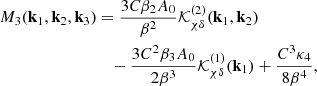 $$ \begin{aligned} M_3(\mathbf{k }_1,\mathbf{k }_2,\mathbf{k }_3)&= \frac{3 C \beta _2 A_0}{\beta ^2} \mathcal{K} ^{(2)}_{\chi \delta }(\mathbf{k }_1,\mathbf{k }_2) \nonumber \\&\quad - \frac{3 C^2 \beta _3 A_0}{2 \beta ^3} \mathcal{K} ^{(1)}_{\chi \delta }(\mathbf{k }_1) + \frac{C^3 \kappa _4}{8 \beta ^4}, \end{aligned} $$