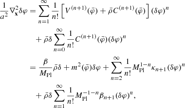 $$ \begin{aligned} \frac{1}{a^2} \nabla ^2_\mathbf{x }\delta \varphi&= \sum _{n=1}^{\infty } \frac{1}{n!}\left[V^{(n+1)}(\bar{\varphi }) + \bar{\rho } C^{(n+1)} (\bar{\varphi }) \right] (\delta \varphi )^n \nonumber \\&\quad + \bar{\rho } \delta \sum _{n=0}^{\infty } \frac{1}{n!} C^{(n+1)} (\bar{\varphi }) (\delta \varphi )^n \nonumber \\&= \frac{\beta }{M_{\mathrm{Pl} }} \bar{\rho } \delta + m^2(\bar{\varphi }) \delta \varphi + \sum _{n=2}^{\infty } \frac{1}{n!} M_{\mathrm{Pl} }^{1-n} \kappa _{n+1} (\delta \varphi )^n \nonumber \\&\quad + \bar{\rho } \delta \sum _{n=1}^{\infty } \frac{1}{n!} M_{\mathrm{Pl} }^{-1-n} \beta _{n+1} (\delta \varphi )^n, \end{aligned} $$