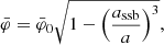 $$ \begin{aligned} \bar{\varphi }= \bar{\varphi }_0 \sqrt{ 1 - \left(\frac{a_{\rm ssb}}{a}\right)^3}, \end{aligned} $$