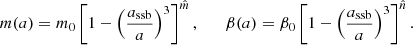 $$ \begin{aligned} m(a)&= m_0 \left[ 1 - \left(\frac{a_{\rm ssb}}{a}\right)^3 \right]^{\hat{m}},\qquad \beta (a) = \beta _0 \left[ 1 - \left(\frac{a_{\rm ssb}}{a}\right)^3 \right]^{\hat{n}}. \end{aligned} $$