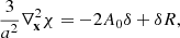 $$ \begin{aligned} \frac{3}{a^2}\nabla ^2_\mathbf{x }\chi = -2 A_0 \delta + \delta R, \end{aligned} $$