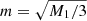 $ m=\sqrt{M_1/3} $