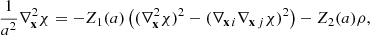 $$ \begin{aligned} \frac{1}{a^2}\nabla ^2_\mathbf{x }\chi = - Z_1(a) \left( (\nabla _\mathbf{x }^2 \chi )^2 - (\nabla _{\mathbf{x }\,i}\nabla _{\mathbf{x }\,j} \chi )^2 \right) - Z_2(a) \rho ,\end{aligned} $$