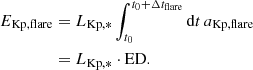 $$ \begin{aligned} E_\mathrm{Kp,flare}&=L_\mathrm{Kp,*} \displaystyle \int _{t_0}^{t_0+\Delta t_\mathrm{flare} } \mathrm{d} t\,a_\mathrm{Kp,flare} \nonumber \\&=L_\mathrm{Kp,*} \cdot \mathrm{ED}. \end{aligned} $$