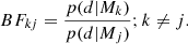 $$ \begin{aligned} BF_{kj}=\frac{p(d|M_{k})}{p(d|M_j)}; k\ne j. \end{aligned} $$