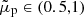 $ \tilde{\mu}_{\mathrm{p}}\in(0.5,1) $