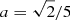 $ a=\sqrt{2}/5 $
