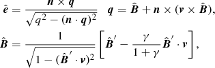 $$ \begin{aligned} \hat{\boldsymbol{e}}&= \frac{{\boldsymbol{n}}\times {\boldsymbol{q}}}{\sqrt{q^2-({\boldsymbol{n}}\cdot {\boldsymbol{q}})^2}}\quad {\boldsymbol{q}}=\hat{\boldsymbol{B}}+ {\boldsymbol{n}}\times ({\boldsymbol{v}}\times \hat{\boldsymbol{B}}),\\ \nonumber \hat{\boldsymbol{B}}&= \frac{1}{\sqrt{1-(\hat{\boldsymbol{B}}^\prime \cdot {\boldsymbol{v}})^2}}\left[\hat{\boldsymbol{B}}^\prime - \frac{\gamma }{1+\gamma }\hat{\boldsymbol{B}}^\prime \cdot {\boldsymbol{v}}\right], \end{aligned} $$
