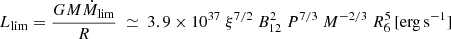 $$ \begin{aligned} L_{\rm lim} = \frac{GM\dot{M}_{\rm lim}}{R}~\simeq ~3.9 \times 10^{37}~\xi ^{7/2}~B_{12}^2~P^{7/3}~M^{-2/3}~R_{6}^5\,[\mathrm{erg\,s}^{-1}] \end{aligned} $$