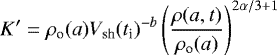 \begin{equation*} K^{\prime} = \rho_{\textrm{o}}(a) V_{\textrm{sh}}(t_{\textrm{i}})^{-b} \left(\frac{\rho(a,t)}{\rho_{\textrm{o}}(a)}\right)^{2\alpha/3&#x002B;1} \end{equation*}
