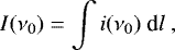 \begin{equation*} I(\nu_0) = \int i(\nu_0) ~\textrm{d}l~, \end{equation*}