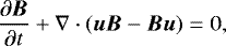 \begin{equation*} \frac{\partial \vec{B}}{\partial t} &#x002B;\nabla \cdot(\vec{u}\vec{B}-\vec{B}\vec{u}) = 0, \end{equation*}