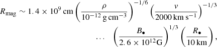 $$ \begin{aligned} R_{\mathrm{mag} }\sim 1.4\times 10^9\,\mathrm{cm} \left(\frac{\rho }{10^{-12}\,\mathrm{g} \,\mathrm{cm} ^{-3}}\right)^{-1/6}\left(\frac{v}{2000\,\mathrm{km} \,\mathrm{s} ^{-1}}\right)^{-1/3}\nonumber \\ \mathrm{...} \quad \left(\frac{B_{\bullet }}{2.6\times 10^{12}\mathrm{G} }\right)^{1/3}\left(\frac{R_{\bullet }}{10\,\mathrm{km} }\right), \end{aligned} $$