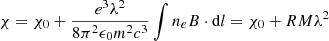 $$ \begin{aligned} \chi =\chi _{0}+\frac{e^{3} \lambda ^{2}}{8\pi ^{2}\epsilon _{0}m^{2}c^{3}}\int {n_{e}{B}\cdot \mathrm{d}l}=\chi _{0}+RM\lambda ^{2} \end{aligned} $$