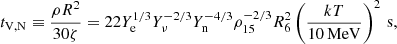 $$ \begin{aligned} t_{\rm V,N} \equiv \frac{\rho R^2}{30\zeta }=22Y_{\rm e}^{1/3}Y_\nu ^{-2/3}Y_{\rm n}^{-4/3}\rho _{15}^{-2/3}R_6^2\left(\frac{kT}{10\,\mathrm{MeV}}\right)^2\,\mathrm{s}, \end{aligned} $$