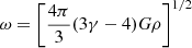 $$ \begin{aligned} \omega&= \left[\frac{4\pi }{3}(3\gamma -4)G\rho \right]^{1/2}\end{aligned} $$