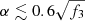 $ \alpha\lesssim0.6\sqrt{f_3} $