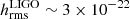 $ h_{\mathrm{rms}}^{\mathrm{LIGO}}\sim 3\times 10^{-22} $