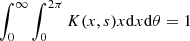 $ \int_{0}^{\infty} \int_{0}^{2\pi} K(x,s) x \mathrm d x \mathrm d\theta = 1 $