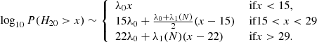 $$ \begin{aligned} \log _{10}P(H_{20}>x) \sim \left\{ \begin{array}{ll} \lambda _0 x&\text{ if} x < 15,\\ 15\lambda _0 + \frac{\lambda _0 +\lambda _1(N)}{2} (x-15)&\text{ if} 15<x<29\\ 22\lambda _0 + \lambda _1(N) (x-22)&\text{ if} x>29. \end{array} \right. \end{aligned} $$