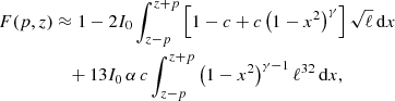 $$ \begin{aligned} F(p,z)&\approx 1 - 2I_0\int _{z-p}^{z+p} \left[1-c+c\left(1-x^2\right)^{\gamma } \right] \sqrt{\ell } \,\mathrm{d}x \nonumber \\&\quad +{1}{3}I_0\,\alpha \,c\int _{z-p}^{z+p} \left(1-x^2\right)^{\gamma -1} \ell ^{{3}{2}}\,\mathrm{d}x, \end{aligned} $$