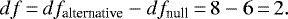 \begin{equation*} df\,{=}\,df_{\textrm{alternative}} - df_{\textrm{null}}\,{=}\,8-6\,{=}\,2. \end{equation*}