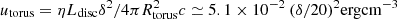 $ {u_{{\rm{torus}}}} = \eta {L_{{\rm{disc}}}}{\delta ^2}/4\pi R_{{\rm{torus}}}^2c \simeq 5.1 \times {10^{ - 2}}\:{(\delta /20)^2} {\rm{erg}} {\rm{c}}{{\rm{m}}^{{\rm{ - 3}}}} $