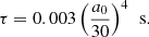 $$ \begin{aligned} \tau = 0.003 \left( \dfrac{a_0}{{30}} \right)^4 \, \text{ s}. \end{aligned} $$