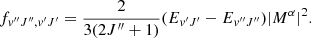 $$ \begin{aligned} f_{v{^{\prime \prime }}J{^{\prime \prime }},v{^{\prime }}J{^{\prime }}}= \frac{2}{3(2J{^{\prime \prime }}+1)}(E_{v{^{\prime }}J{^{\prime }}}-E_{v{^{\prime \prime }}J{^{\prime \prime }}}) |M^{\alpha }|^2 .\end{aligned} $$