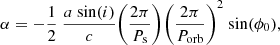 $$ \begin{aligned} \alpha =-\frac{1}{2}~\frac{a~\mathrm{\sin }(i)}{c}\Bigg (\frac{2\pi }{P_{\rm s}}\Bigg )\Bigg (\frac{2\pi }{P_{\mathrm{orb}}}\Bigg )^2~\mathrm{sin}(\phi _0), \end{aligned} $$