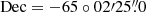 $ \mathrm{Dec}= -65\circ02{\prime}25{{\overset{\prime\prime}{.}}}0 $
