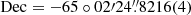 $ \mathrm{Dec}= -65\circ02{\prime}24{{\overset{\prime\prime}{.}}}8216(4) $