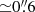 $ {\simeq}0{{\overset{\prime\prime}{.}}}6 $