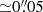 $ {\simeq}0{{\overset{\prime\prime}{.}}}05 $