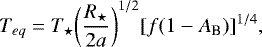 \begin{equation*} T_{eq} = T_{\star}{\left(\frac{R_{\star}}{2a}\right)}^{1/2}[f(1-A_{\textrm{B}})]^{1/4}, \end{equation*}