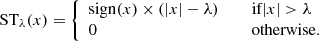 $$ \begin{aligned} \mathrm{ST}_{\lambda }(x) = {\left\{ \begin{array}{ll} \mathrm{sign}(x)\times (|x|-\lambda )&\quad \text{ if} |x|>\lambda \\ 0&\quad \text{ otherwise.}\\ \end{array}\right.} \end{aligned} $$