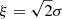 $ \xi = \sqrt{2} \sigma $