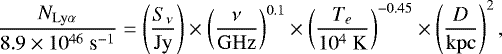 \begin{equation*}\frac{N_{\rm{Ly} \alpha}}{8.9\times10^{46}~\textrm{s}^{-1}}=\left(\frac{S_{\nu}}{\rm{Jy}}\right)\times \left(\frac{\nu}{\rm{GHz}}\right)^{0.1}\times \left(\frac{T_e}{10^4~\rm{K}}\right)^{-0.45}\times \left(\frac{D}{\rm{kpc}}\right)^2 ,\end{equation*}