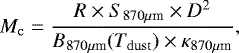\begin{equation*}M_{\rm{c}}=\frac{R\times S_{870\mu{\textrm{m}}}\times D^2}{B_{870\mu{\textrm{m}}}(T_{\rm{dust}})\times \kappa_{870\mu{\textrm{m}}}}, \end{equation*}