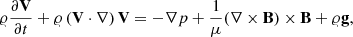 $$ \varrho \frac{{\partial {\bf{V}}}}{{\partial t}} + \varrho \left( {{\bf{V}} \cdot \nabla } \right){\bf{V}} = - \nabla p + \frac{1}{\mu }(\nabla \times {\bf{B}}) \times {\bf{B}} + \varrho {\bf{g}}, $$